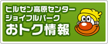 ヒルゼン高原センタージョイフルパークおトク情報