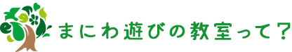 まにわ遊びの教室って？